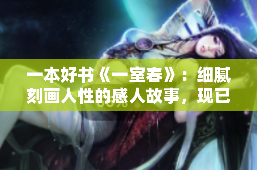 一本好书《一室春》：细腻刻画人性的感人故事，现已免费阅读！