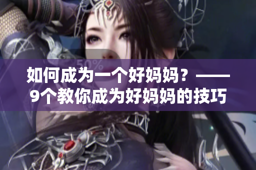 如何成为一个好妈妈？——9个教你成为好妈妈的技巧