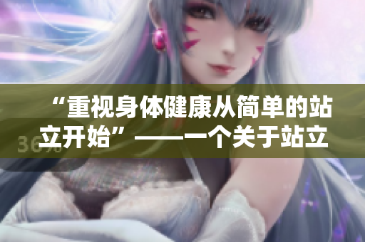 “重视身体健康从简单的站立开始”——一个关于站立习惯重要性的文章