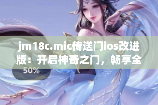 jm18c.mic传送门ios改进版：开启神奇之门，畅享全新体验