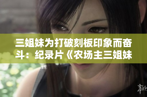 三姐妹为打破刻板印象而奋斗：纪录片《农场主三姐妹2》