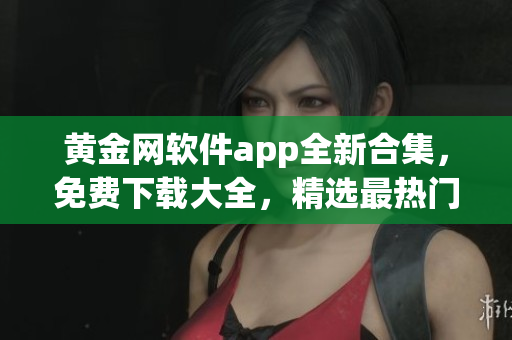 黄金网软件app全新合集，免费下载大全，精选最热门应用，安全可信赖(1)