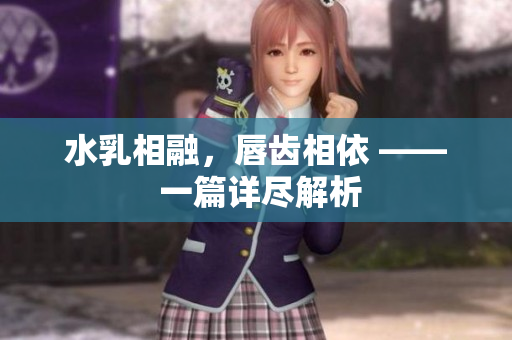 水乳相融，唇齿相依 —— 一篇详尽解析