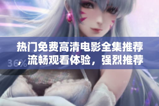 热门免费高清电影全集推荐，流畅观看体验，强烈推荐！