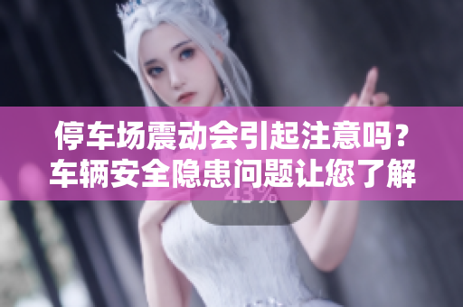 停车场震动会引起注意吗？车辆安全隐患问题让您了解！