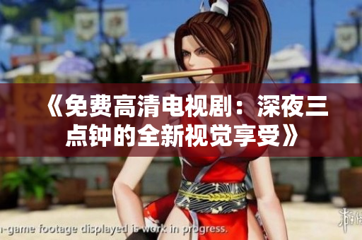 《免费高清电视剧：深夜三点钟的全新视觉享受》