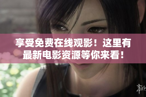 享受免费在线观影！这里有最新电影资源等你来看！