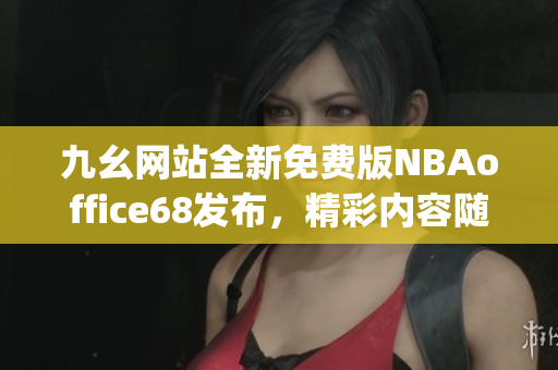九幺网站全新免费版NBAoffice68发布，精彩内容随时看(1)
