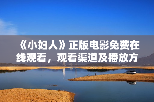 《小妇人》正版电影免费在线观看，观看渠道及播放方法汇总