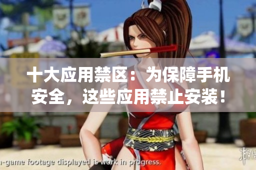 十大应用禁区：为保障手机安全，这些应用禁止安装！——编辑提醒(1)