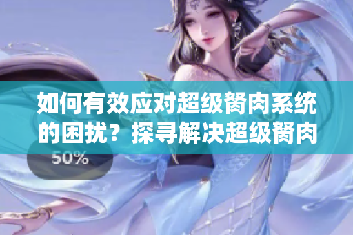 如何有效应对超级胬肉系统的困扰？探寻解决超级胬肉系统的方法