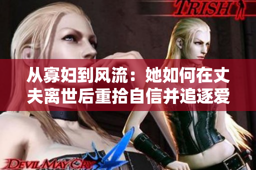 从寡妇到风流：她如何在丈夫离世后重拾自信并追逐爱情