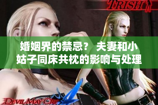 婚姻界的禁忌？ 夫妻和小姑子同床共枕的影响与处理方式