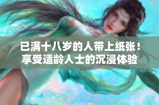 已满十八岁的人带上纸张！享受适龄人士的沉浸体验