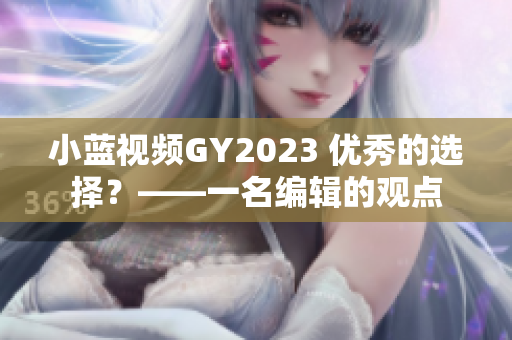小蓝视频GY2023 优秀的选择？——一名编辑的观点