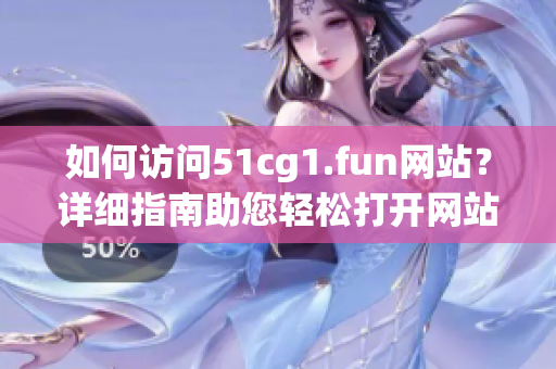 如何访问51cg1.fun网站？详细指南助您轻松打开网站