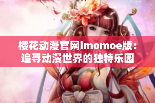 樱花动漫官网imomoe版：追寻动漫世界的独特乐园