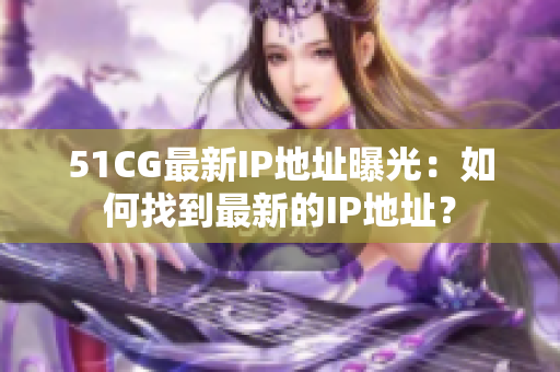 51CG最新IP地址曝光：如何找到最新的IP地址？