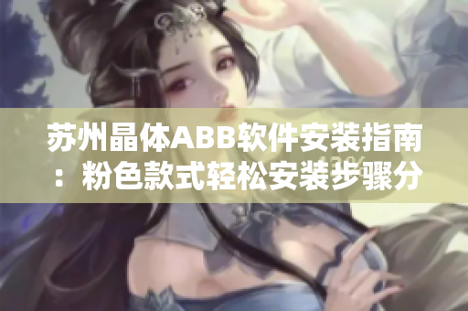 苏州晶体ABB软件安装指南：粉色款式轻松安装步骤分享