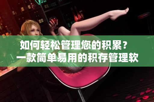 如何轻松管理您的积累？ 一款简单易用的积存管理软件来教你做到。