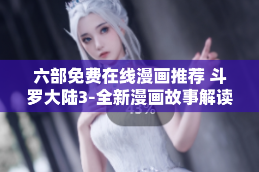 六部免费在线漫画推荐 斗罗大陆3-全新漫画故事解读