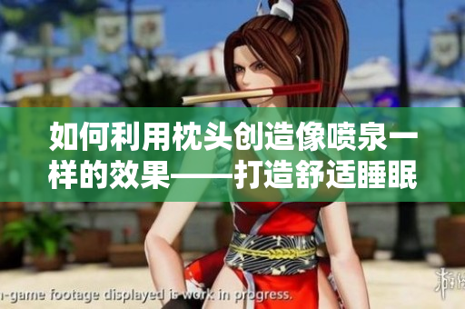 如何利用枕头创造像喷泉一样的效果——打造舒适睡眠的新方法