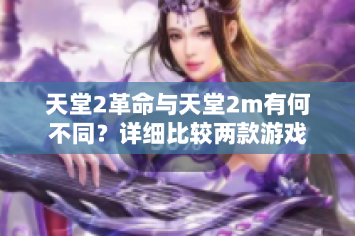 天堂2革命与天堂2m有何不同？详细比较两款游戏