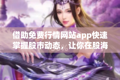 借助免费行情网站app快速掌握股市动态，让你在股海中游刃有余！(1)