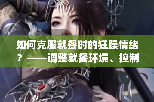 如何克服就餐时的狂躁情绪？——调整就餐环境、控制情绪表现积极(1)