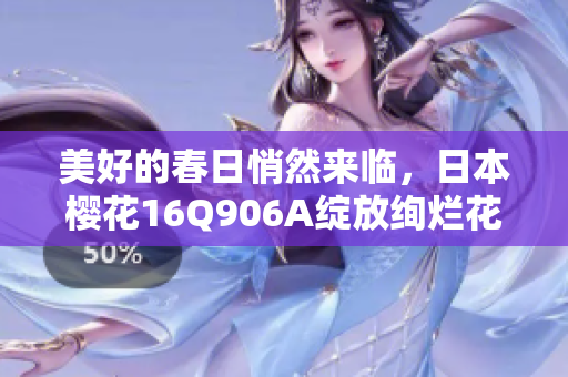 美好的春日悄然来临，日本樱花16Q906A绽放绚烂花海
