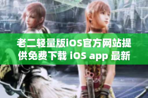 老二轻量版iOS官方网站提供免费下载 iOS app 最新版本(1)