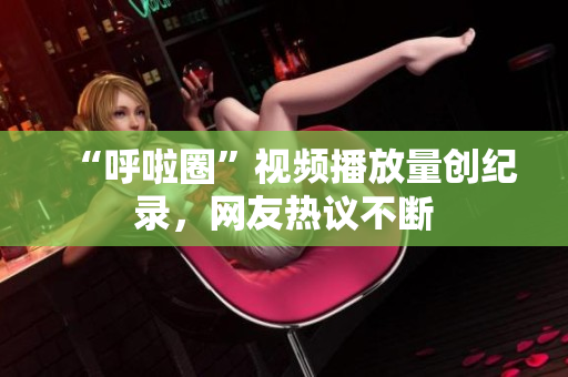 “呼啦圈”视频播放量创纪录，网友热议不断