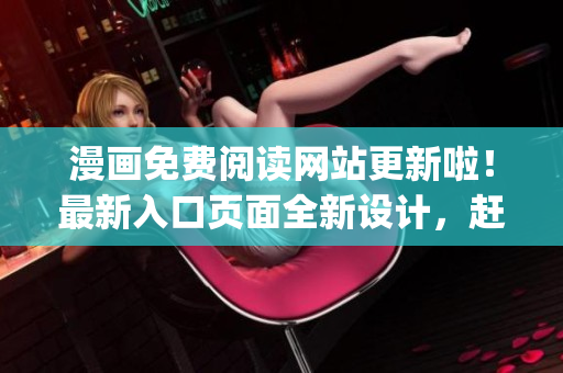漫画免费阅读网站更新啦！最新入口页面全新设计，赶紧体验！(1)
