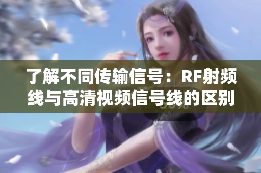 了解不同传输信号：RF射频线与高清视频信号线的区别