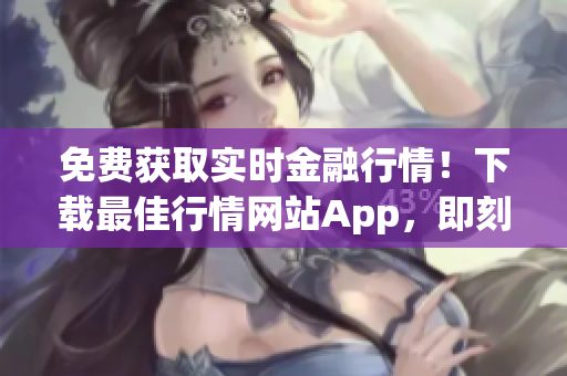 免费获取实时金融行情！下载最佳行情网站App，即刻掌握投资市场