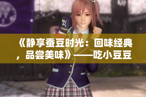 《静享蚕豆时光：回味经典，品尝美味》——吃小豆豆的描写片段