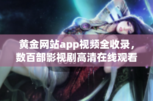 黄金网站app视频全收录，数百部影视剧高清在线观看