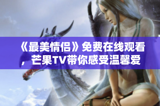 《最美情侣》免费在线观看，芒果TV带你感受温馨爱情！