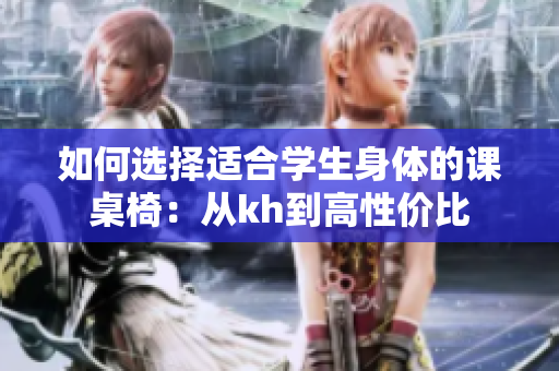如何选择适合学生身体的课桌椅：从kh到高性价比