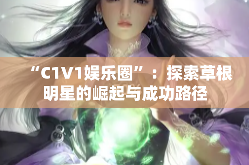 “C1V1娱乐圈”：探索草根明星的崛起与成功路径
