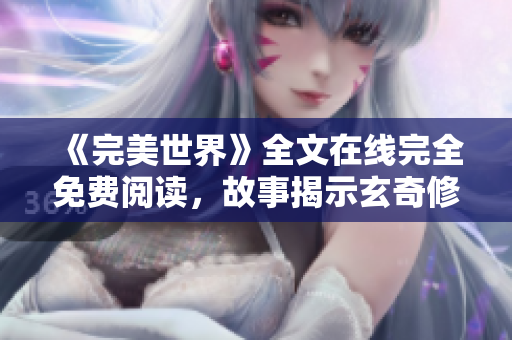 《完美世界》全文在线完全免费阅读，故事揭示玄奇修行引领人生辉煌