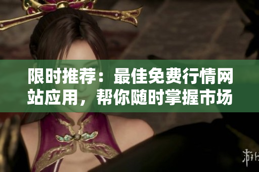 限时推荐：最佳免费行情网站应用，帮你随时掌握市场动态！