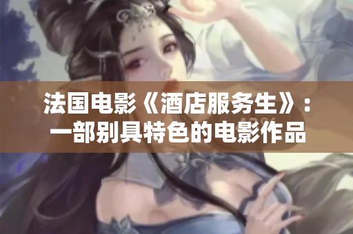 法国电影《酒店服务生》：一部别具特色的电影作品