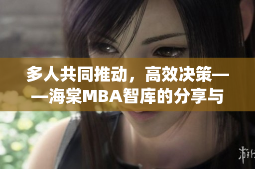 多人共同推动，高效决策——海棠MBA智库的分享与探讨(1)