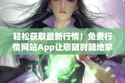 轻松获取最新行情！免费行情网站App让您随时随地掌握市场动态