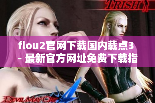 flou2官网下载国内载点3 - 最新官方网址免费下载指南