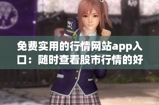 免费实用的行情网站app入口：随时查看股市行情的好帮手