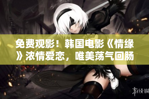 免费观影！韩国电影《情缘》浓情爱恋，唯美荡气回肠