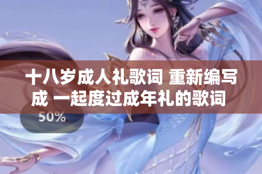 十八岁成人礼歌词 重新编写成 一起度过成年礼的歌词 