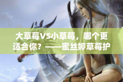 大草莓VS小草莓，哪个更适合你？——蜜丝婷草莓护肤品对比(1)